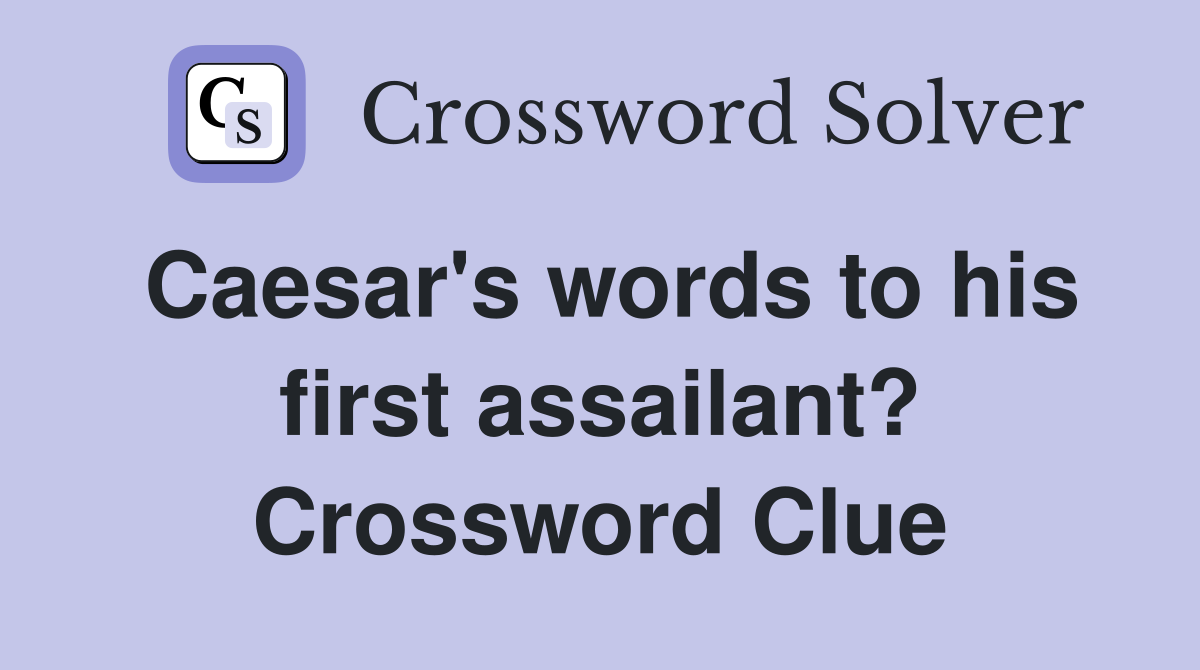 Caesar's words to his first assailant? Crossword Clue