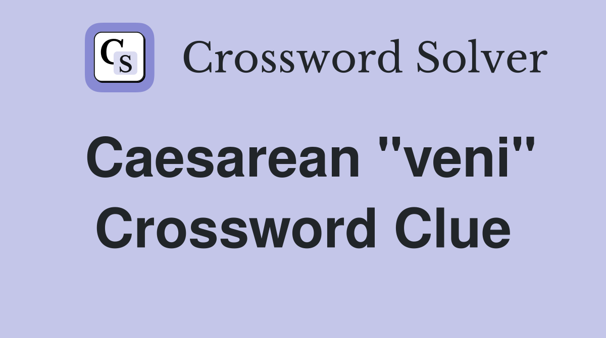 Caesarean "veni" Crossword Clue