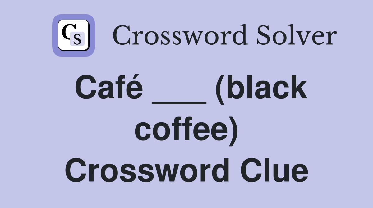 Café ___ (black coffee) Crossword Clue