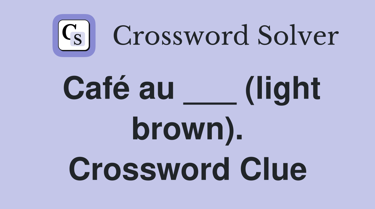 Café au ___ (light brown). Crossword Clue