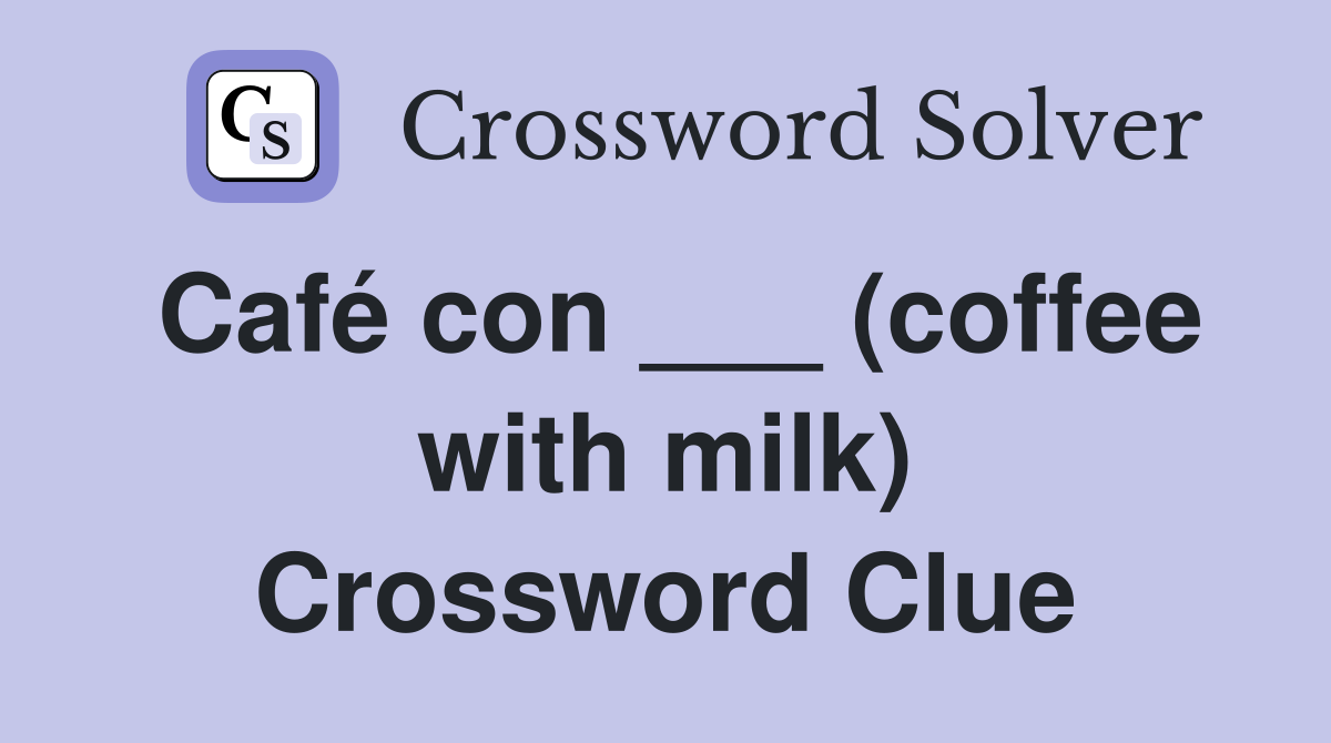 Café con ___ (coffee with milk) Crossword Clue