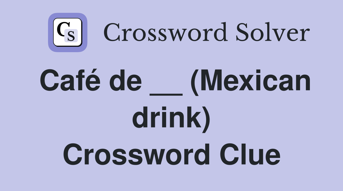 Café de __ (Mexican drink) Crossword Clue