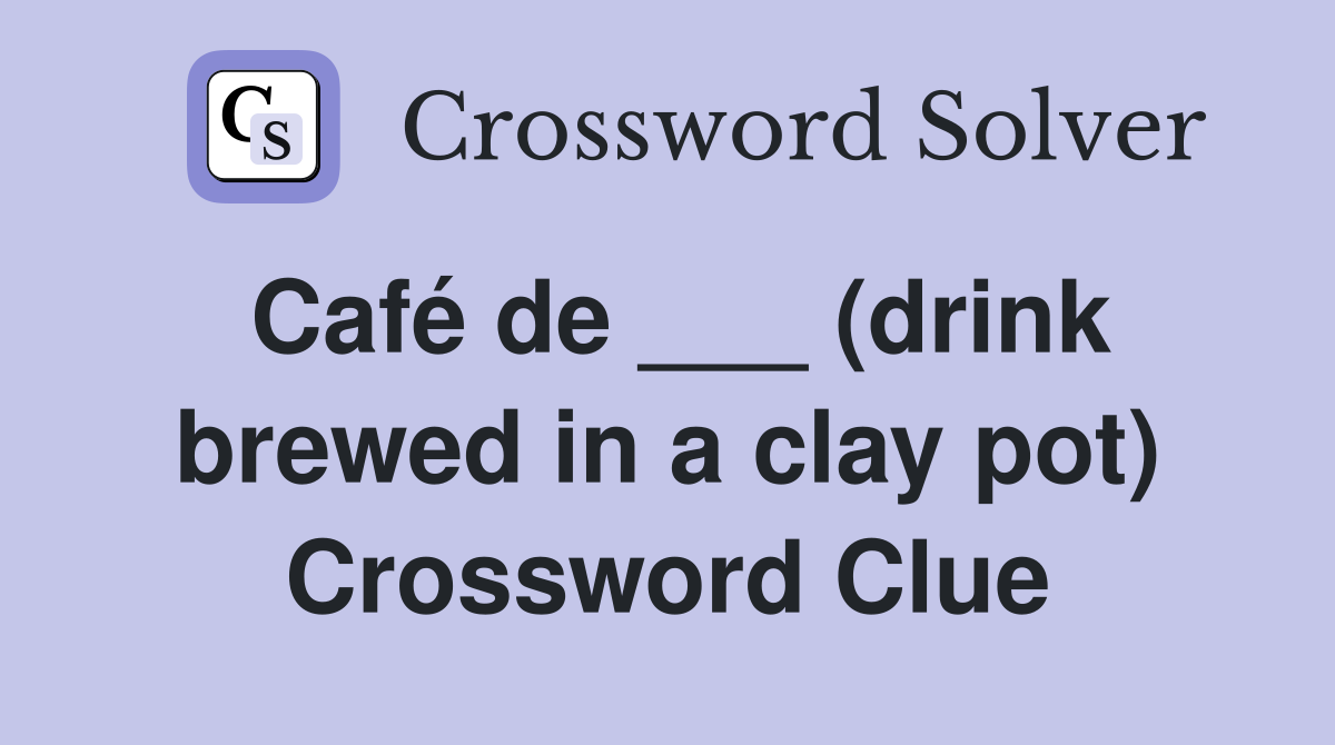 Café de ___ (drink brewed in a clay pot) Crossword Clue
