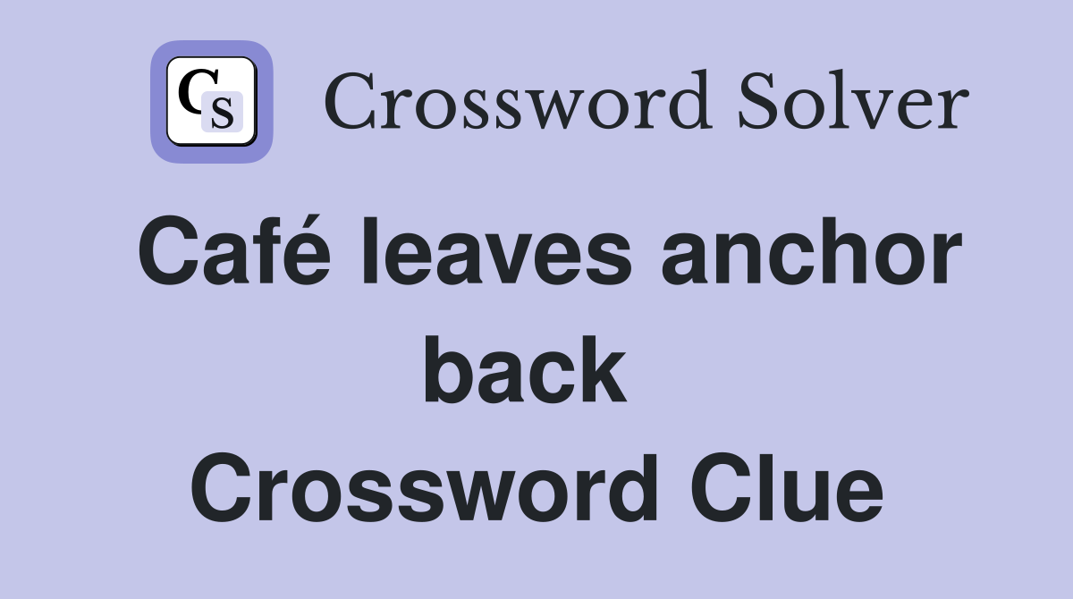 Café leaves anchor back  Crossword Clue