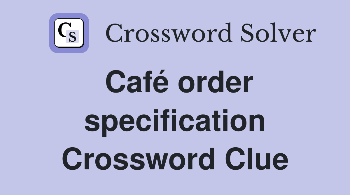 Café order specification Crossword Clue