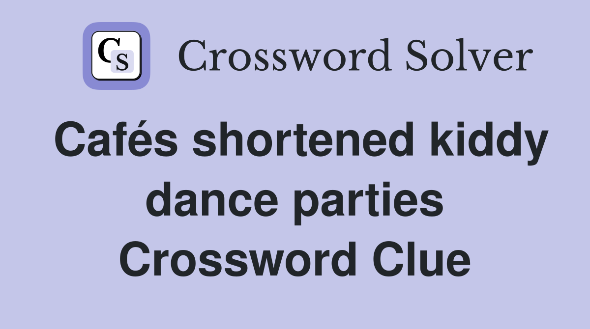 Cafés shortened kiddy dance parties Crossword Clue