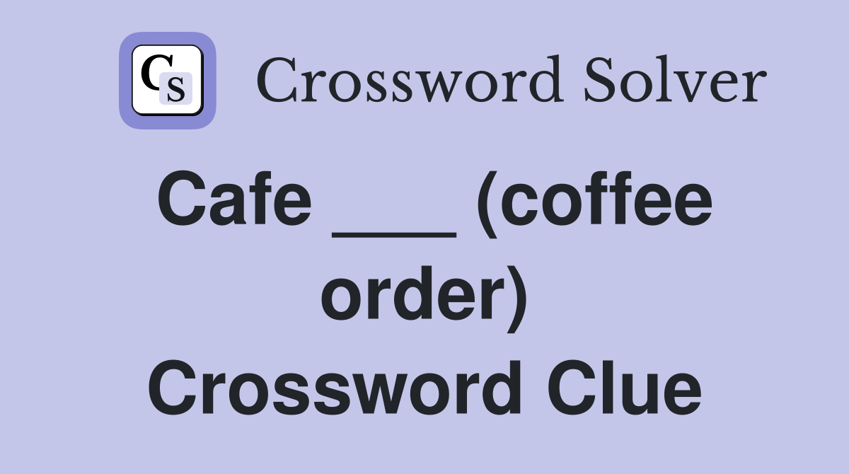 Cafe ___ (coffee order) Crossword Clue
