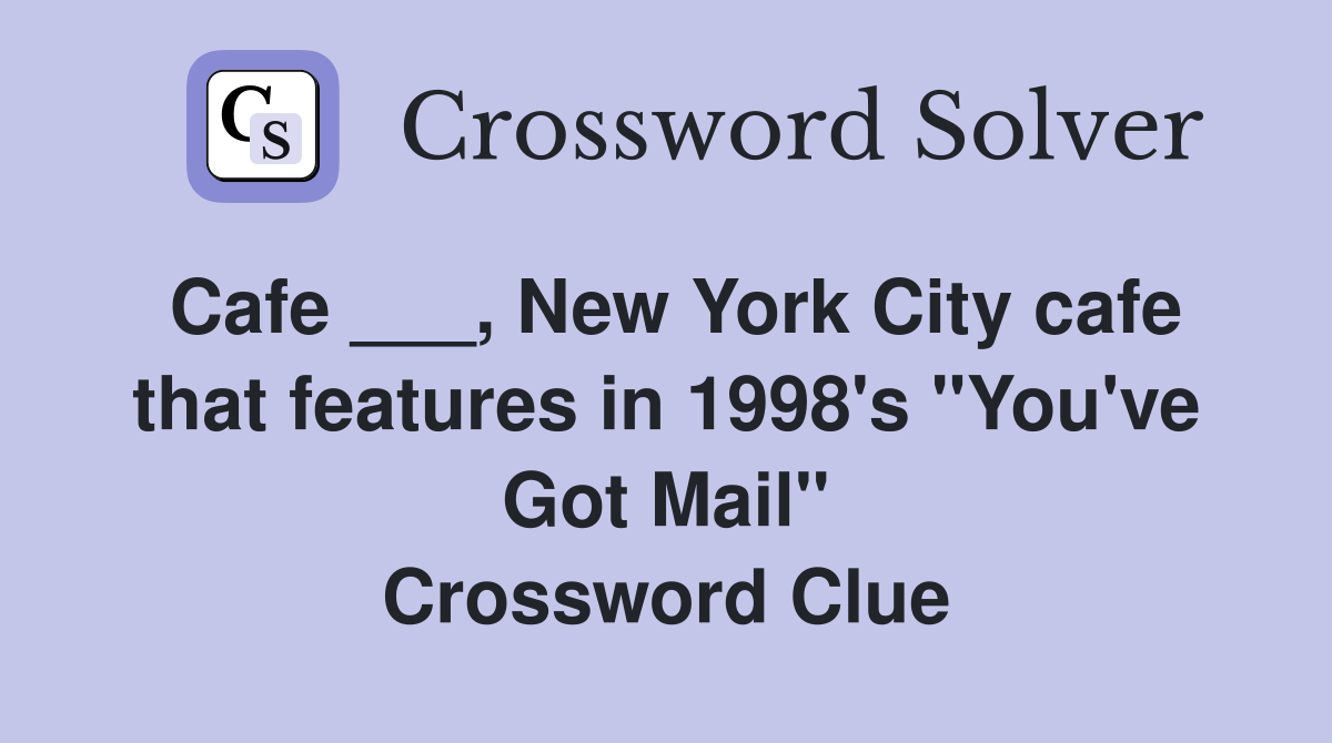 Cafe ___, New York City cafe that features in 1998's "You've Got Mail" Crossword Clue