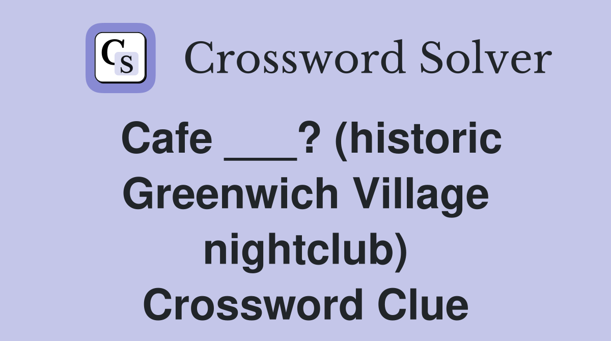 Cafe ___? (historic Greenwich Village nightclub) Crossword Clue