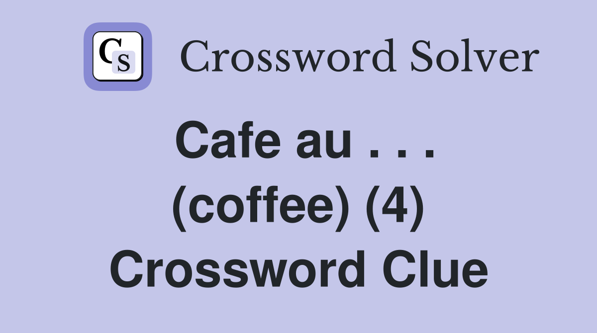 Cafe au . . . (coffee) (4) Crossword Clue