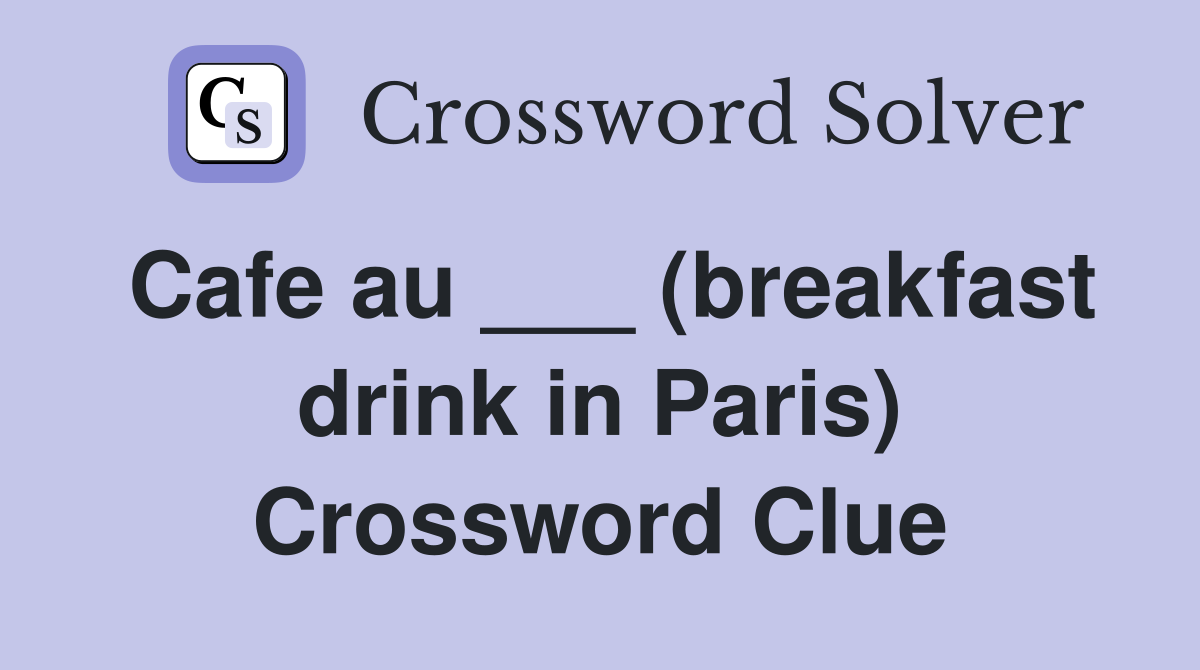 Cafe au ___ (breakfast drink in Paris) Crossword Clue