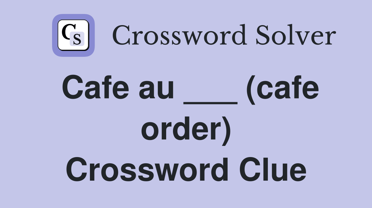 Cafe au ___ (cafe order) Crossword Clue