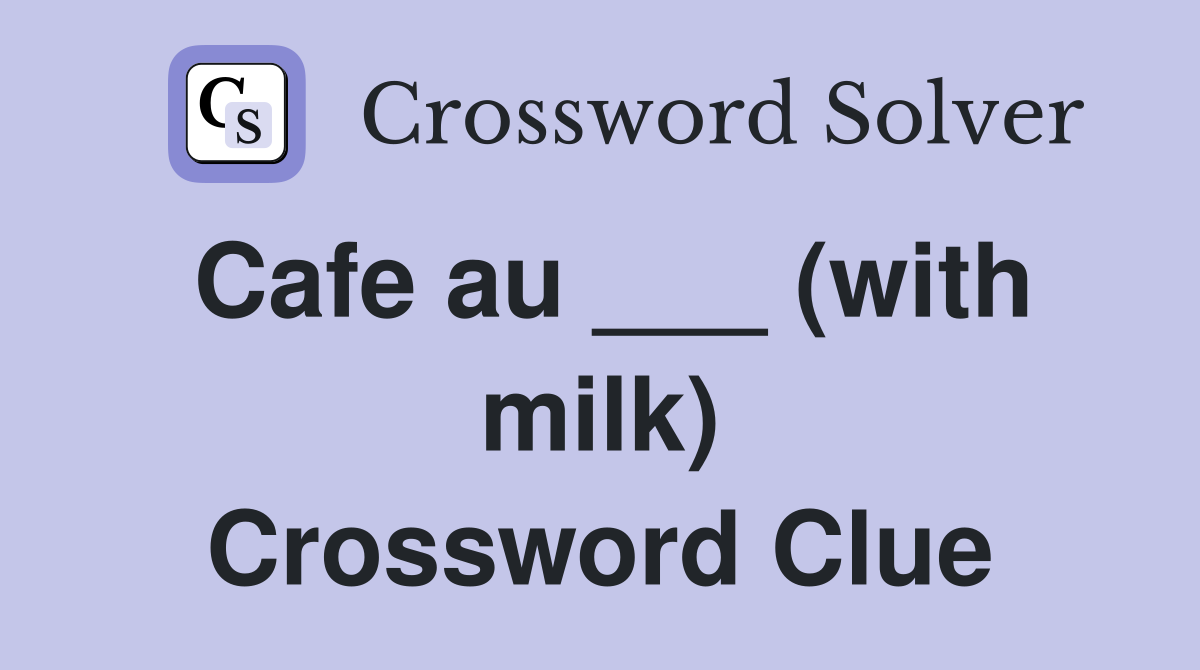 Cafe au ___ (with milk) Crossword Clue