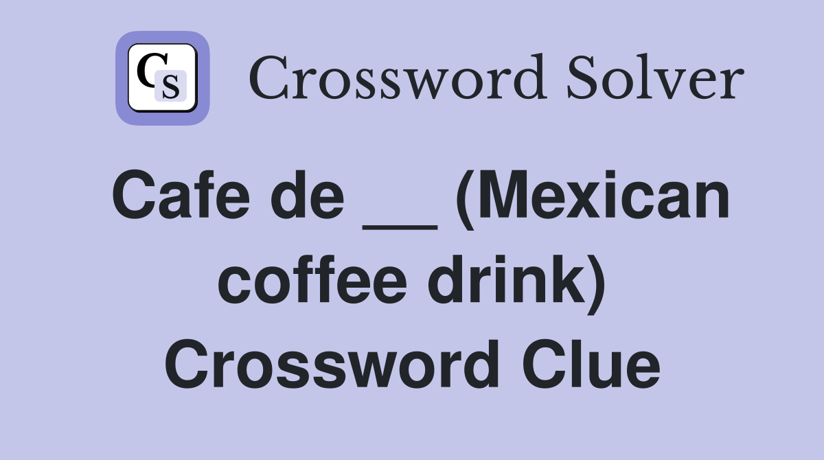 Cafe de __ (Mexican coffee drink) Crossword Clue