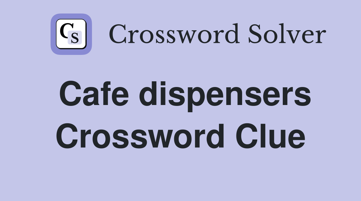 Cafe dispensers Crossword Clue