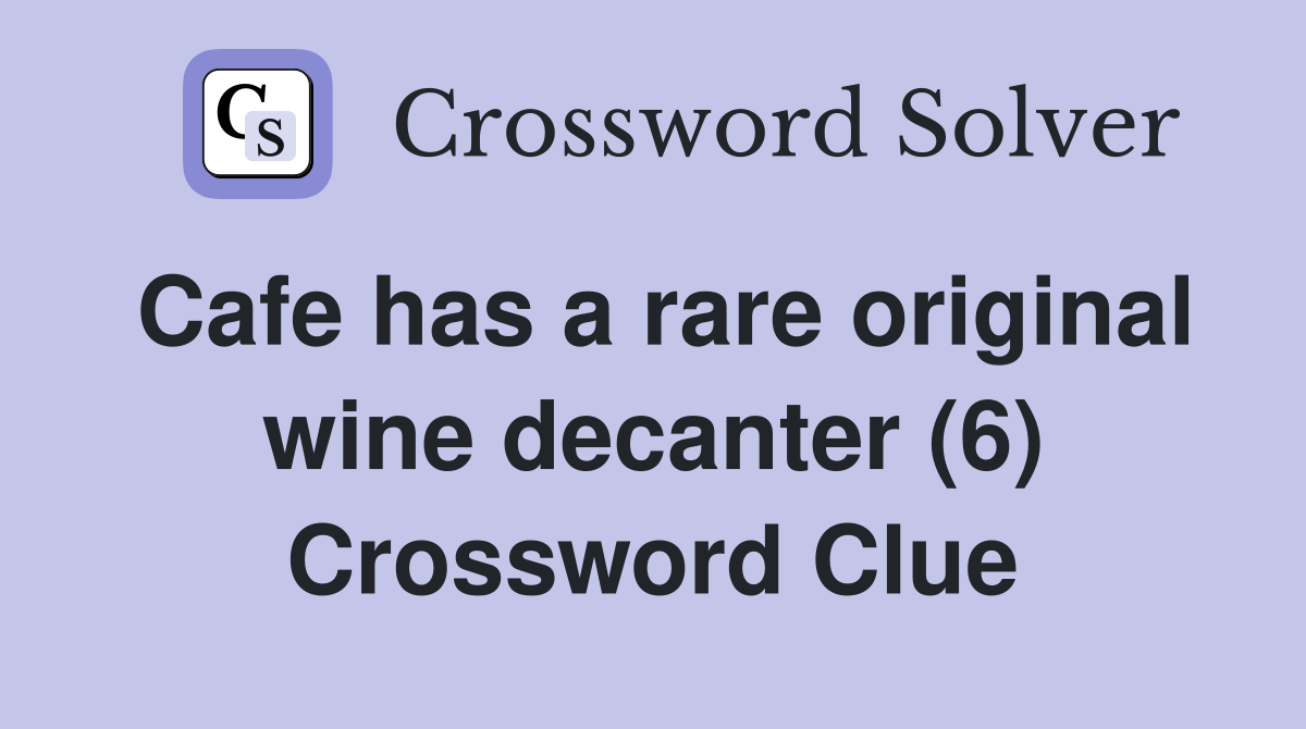 Cafe has a rare original wine decanter (6) Crossword Clue