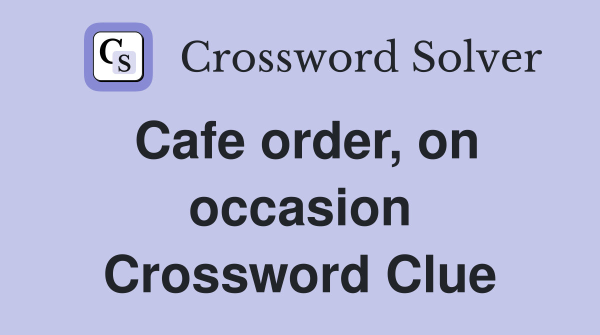 Cafe order, on occasion Crossword Clue
