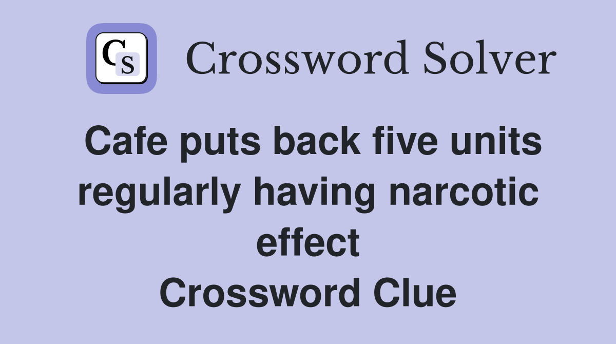 Cafe puts back five units regularly having narcotic effect Crossword Clue