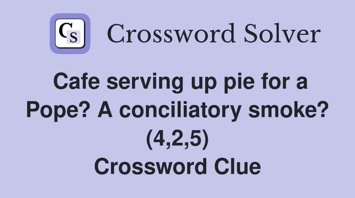 Cafe serving up pie for a Pope? A conciliatory smoke? (4,2,5) Crossword Clue