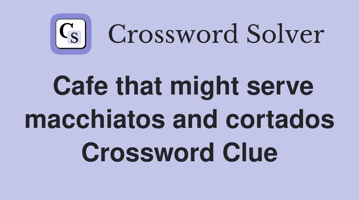 Cafe that might serve macchiatos and cortados Crossword Clue