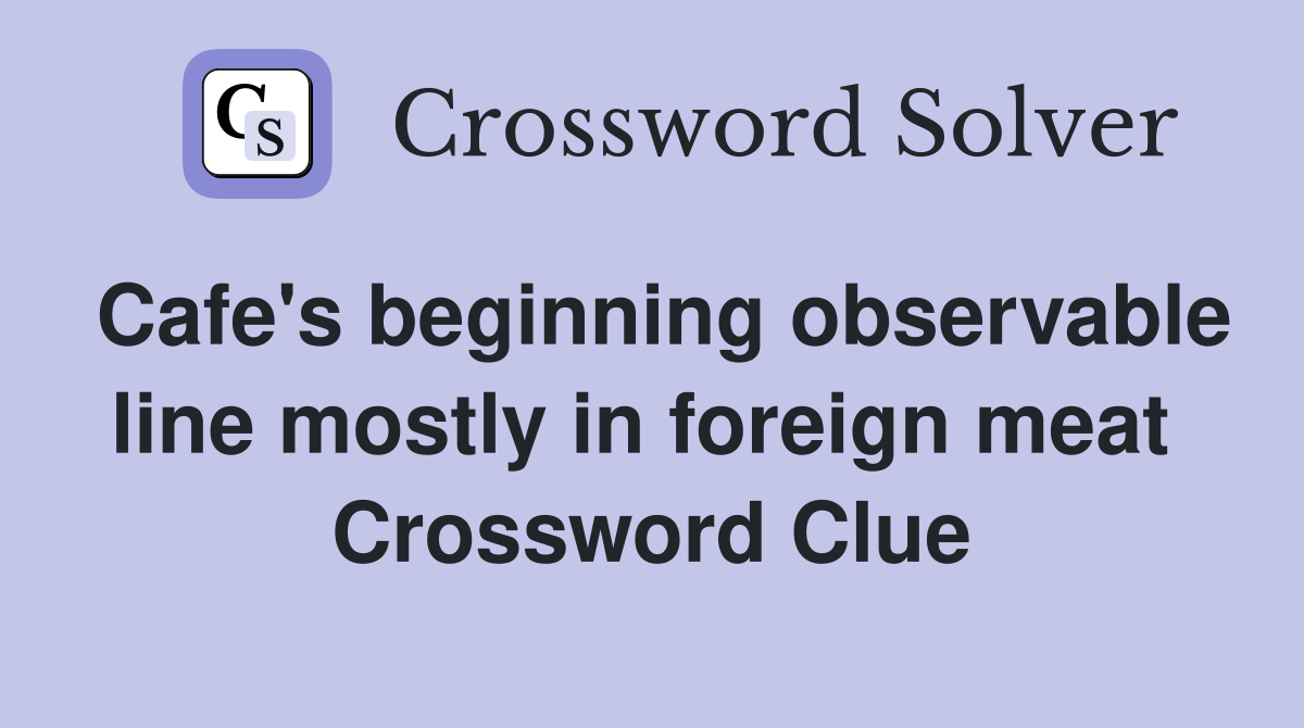 Cafe's beginning observable line mostly in foreign meat  Crossword Clue