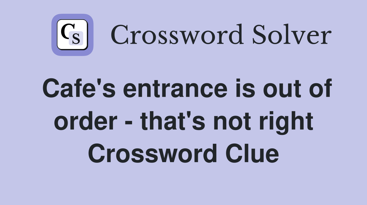 Cafe's entrance is out of order - that's not right Crossword Clue