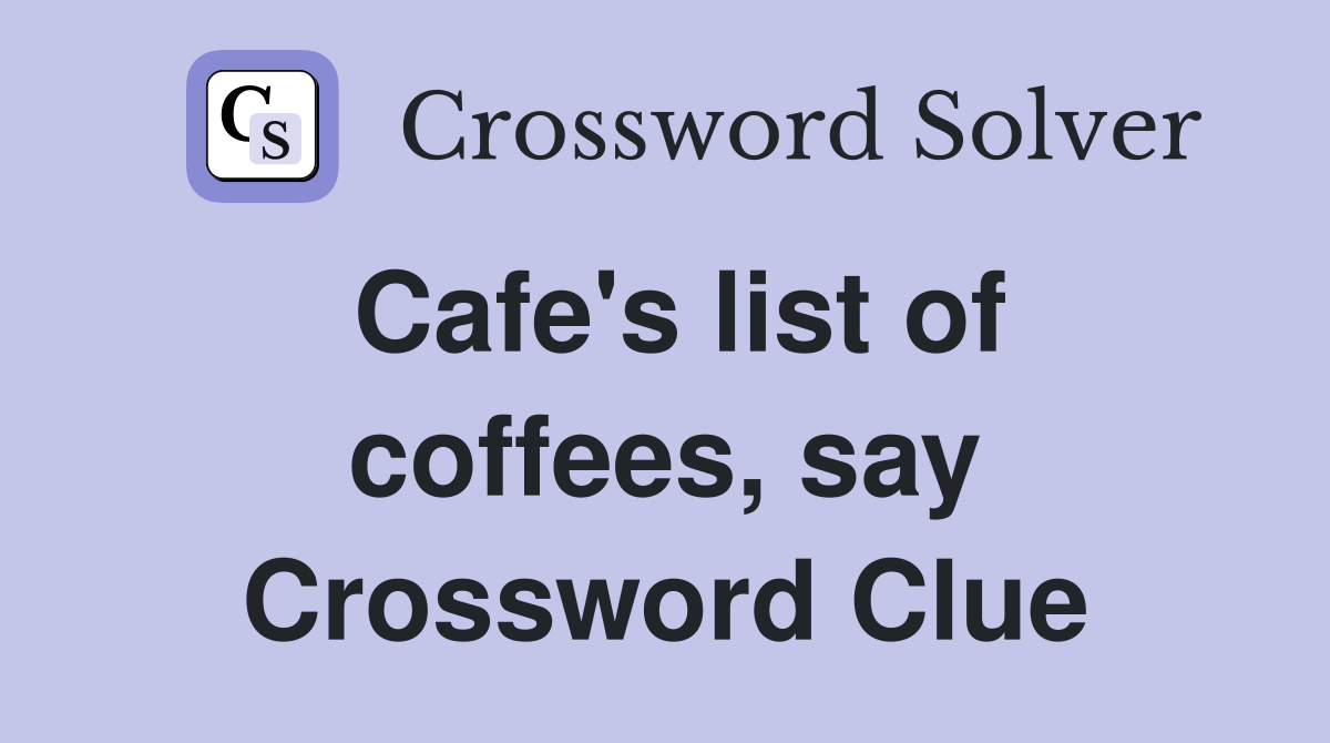 Cafe's list of coffees, say Crossword Clue