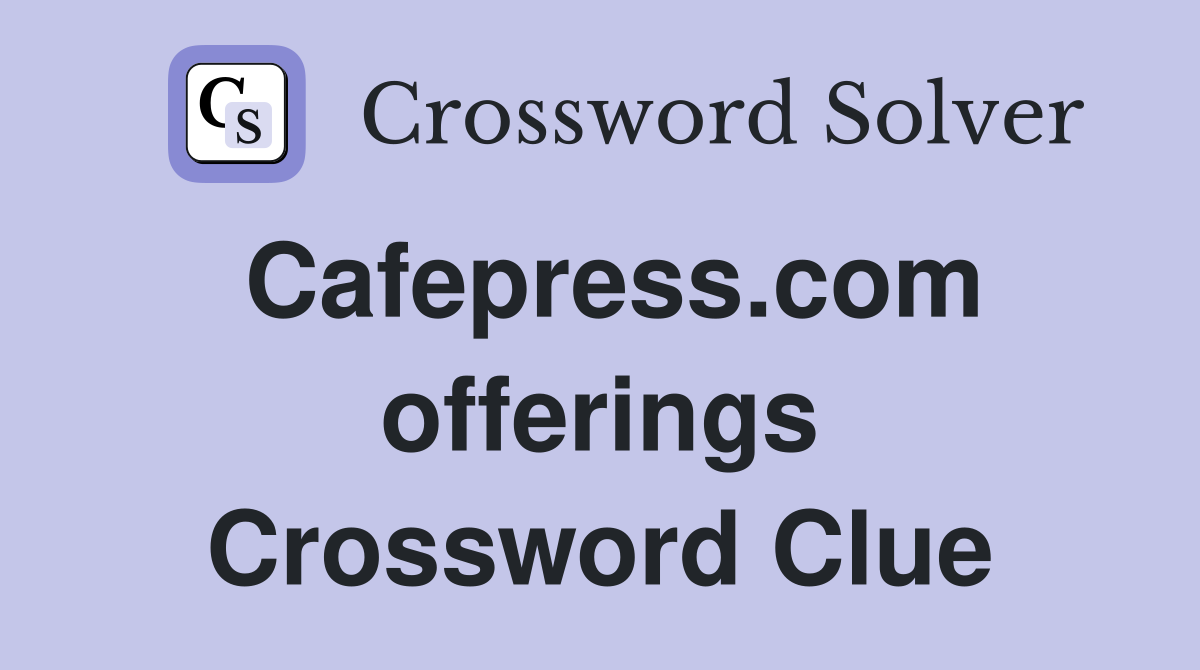 Cafepress.com offerings Crossword Clue