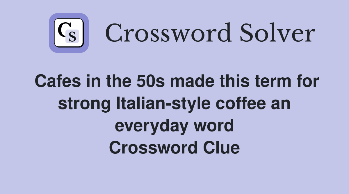 Cafes in the 50s made this term for strong Italian-style coffee an everyday word Crossword Clue