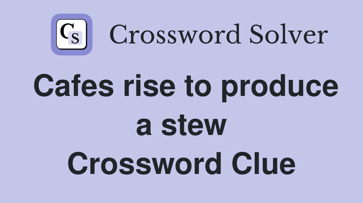 Cafes rise to produce a stew Crossword Clue