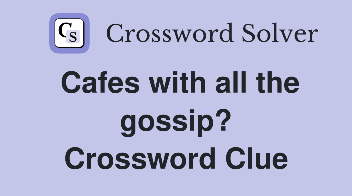 Cafes with all the gossip? Crossword Clue