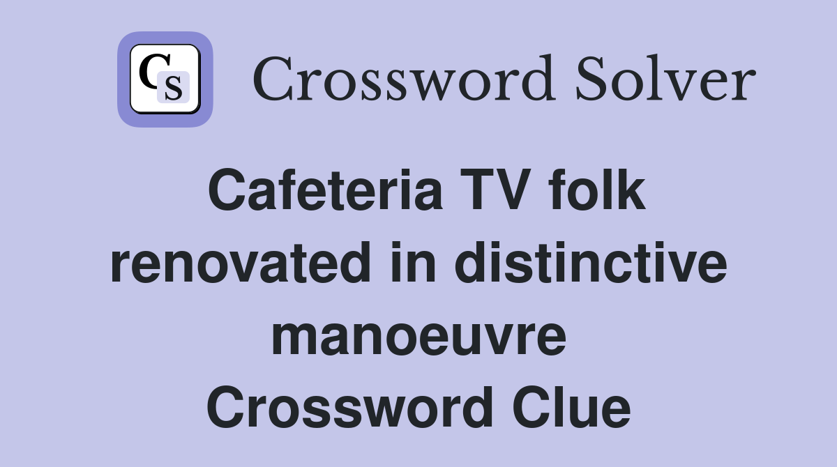 Cafeteria TV folk renovated in distinctive manoeuvre Crossword Clue