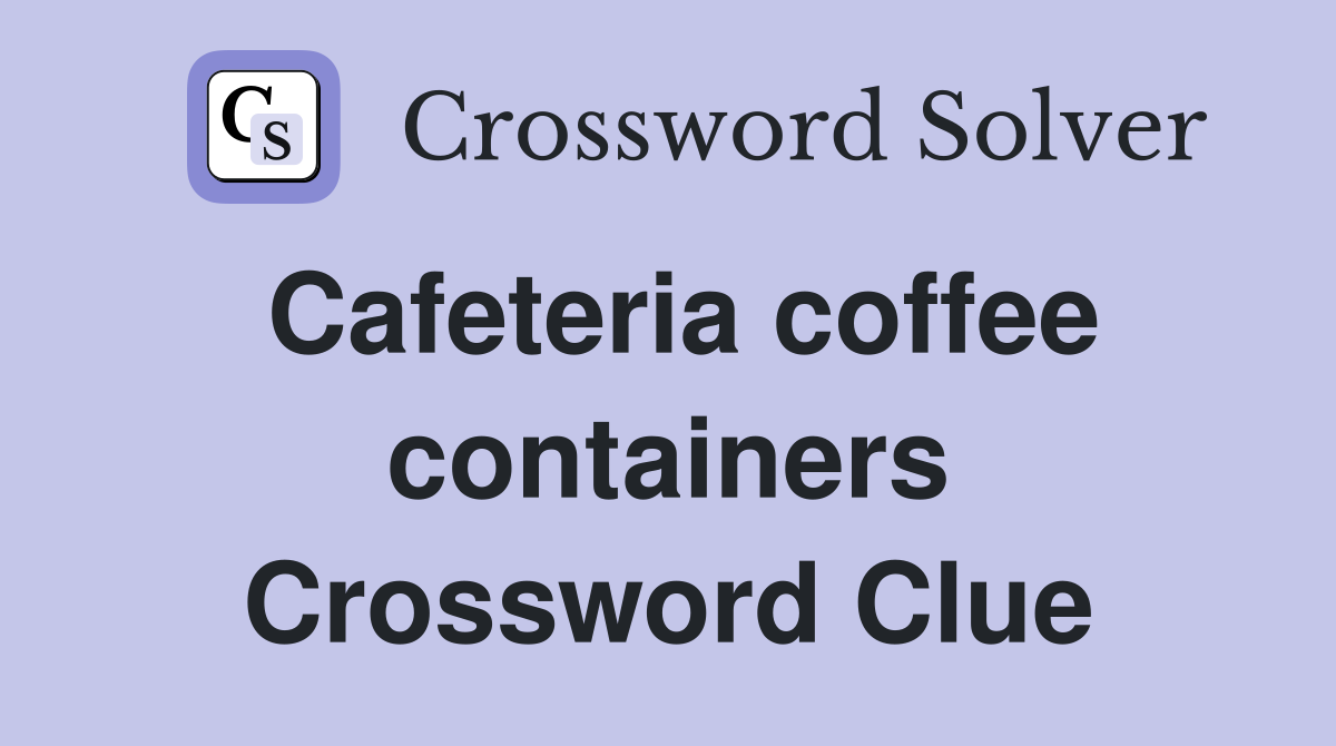 Cafeteria coffee containers Crossword Clue