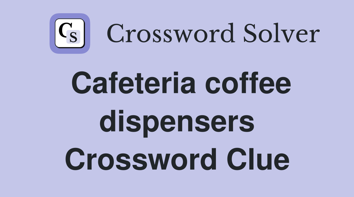 Cafeteria coffee dispensers Crossword Clue