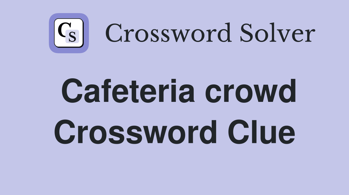 Cafeteria crowd Crossword Clue