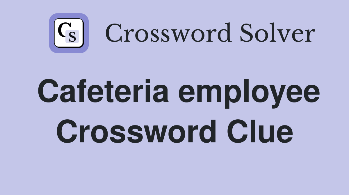 Cafeteria employee Crossword Clue