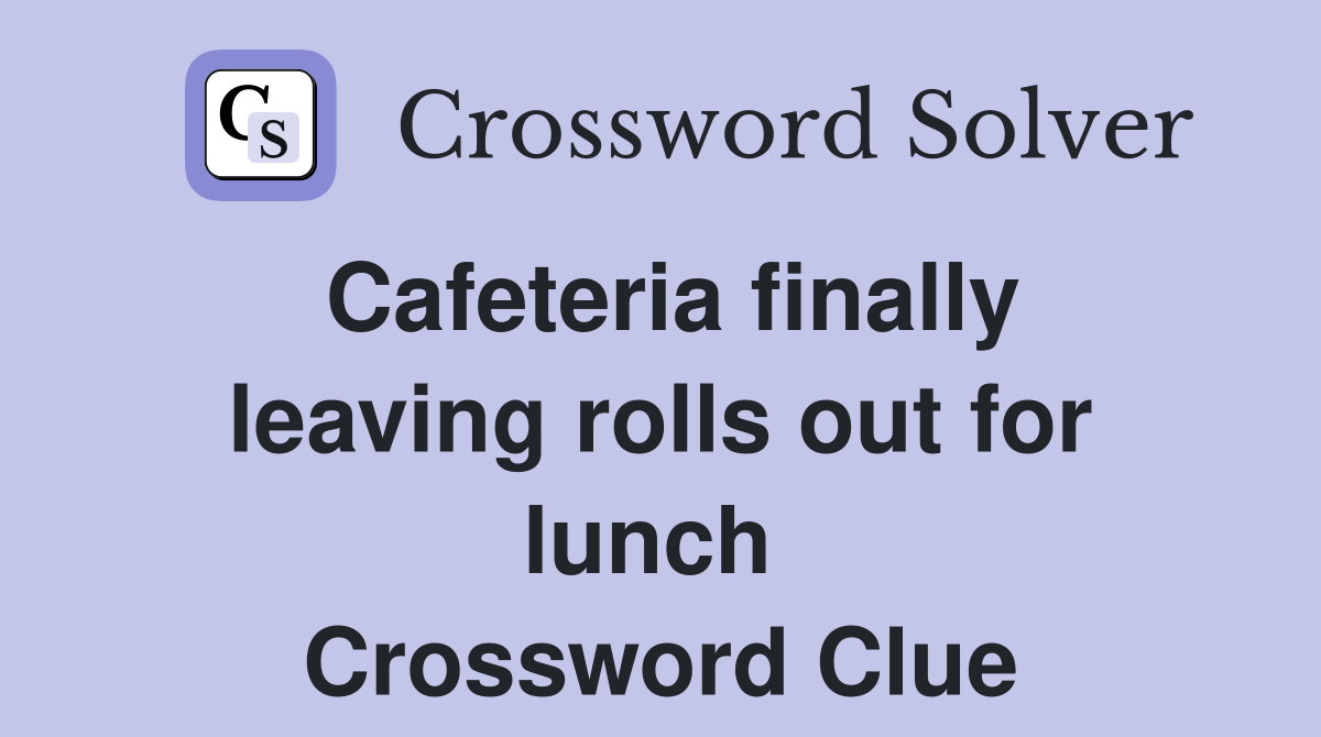 Cafeteria finally leaving rolls out for lunch  Crossword Clue