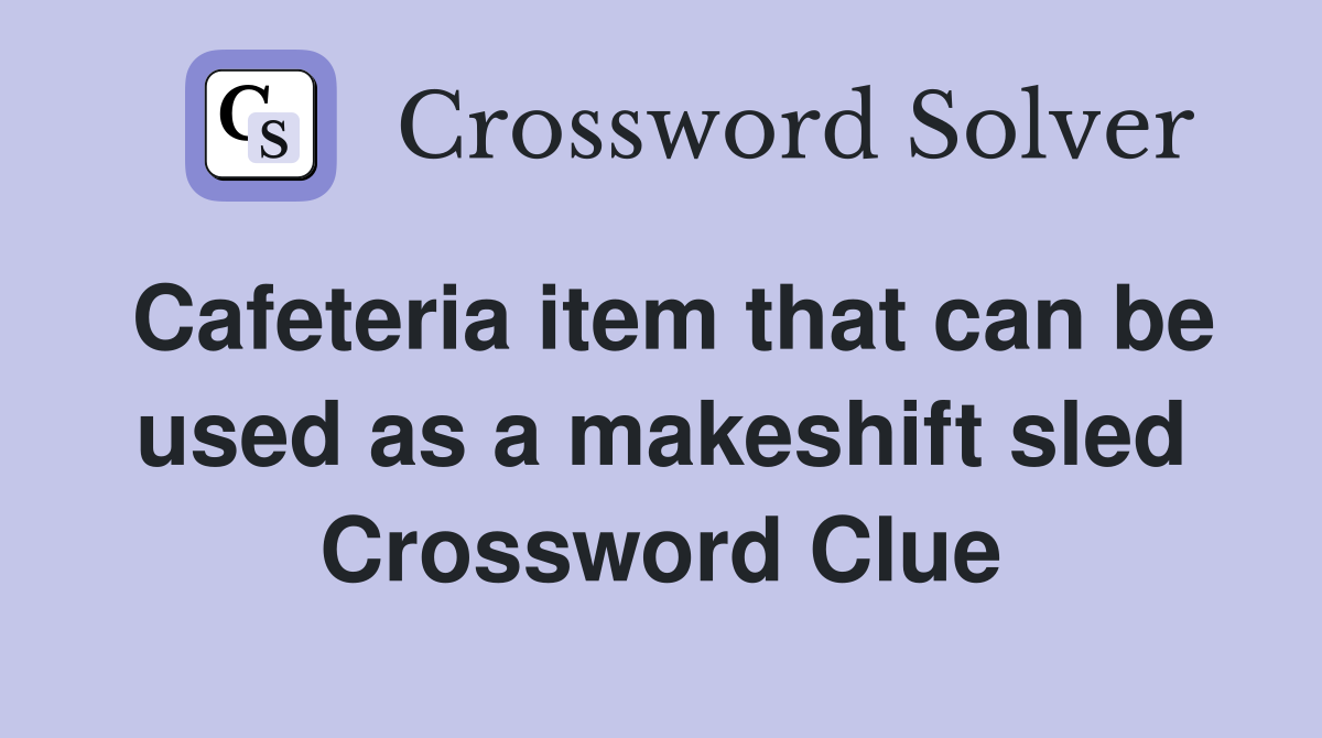 Cafeteria item that can be used as a makeshift sled Crossword Clue