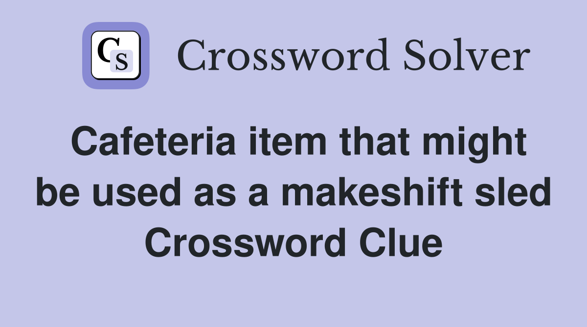Cafeteria item that might be used as a makeshift sled Crossword Clue