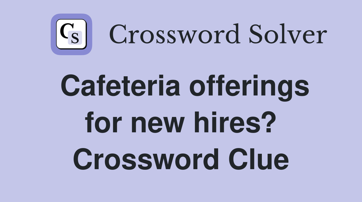Cafeteria offerings for new hires? Crossword Clue