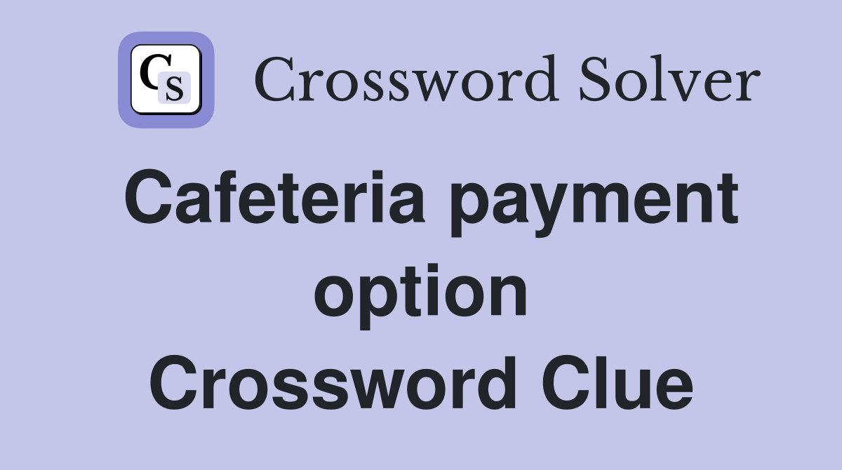 Cafeteria payment option Crossword Clue