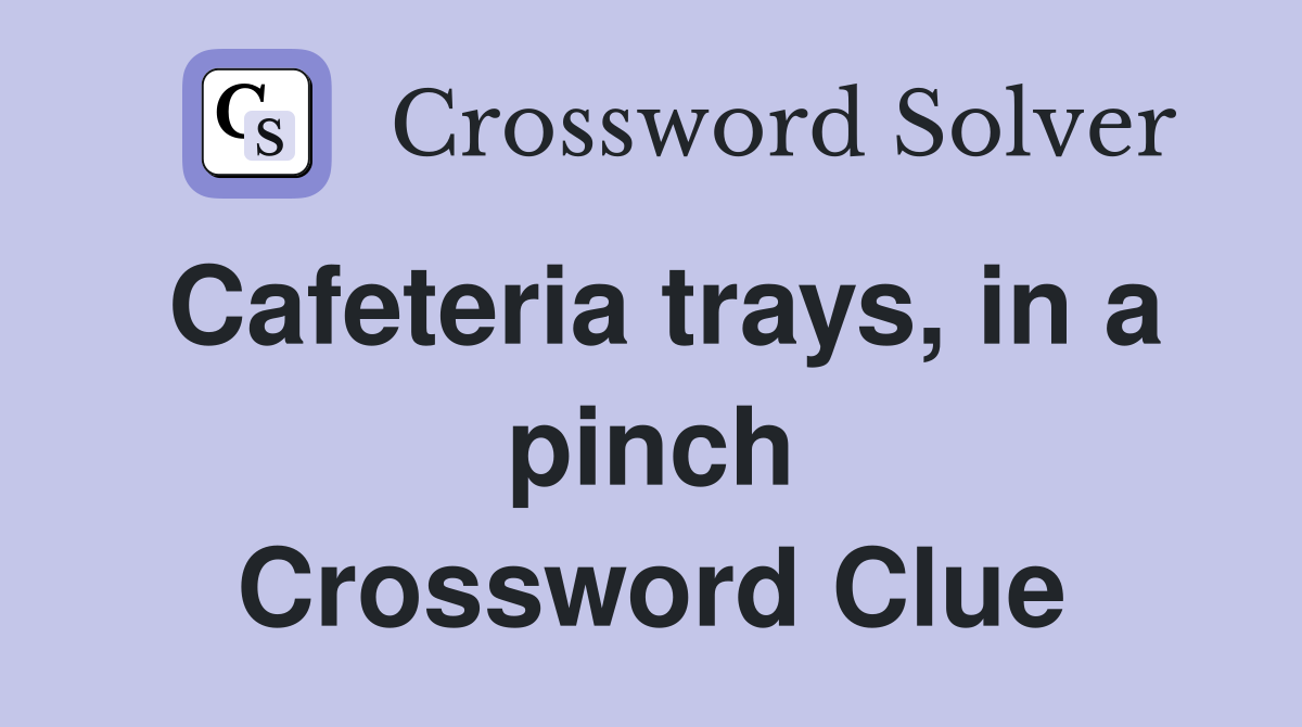 Cafeteria trays, in a pinch Crossword Clue