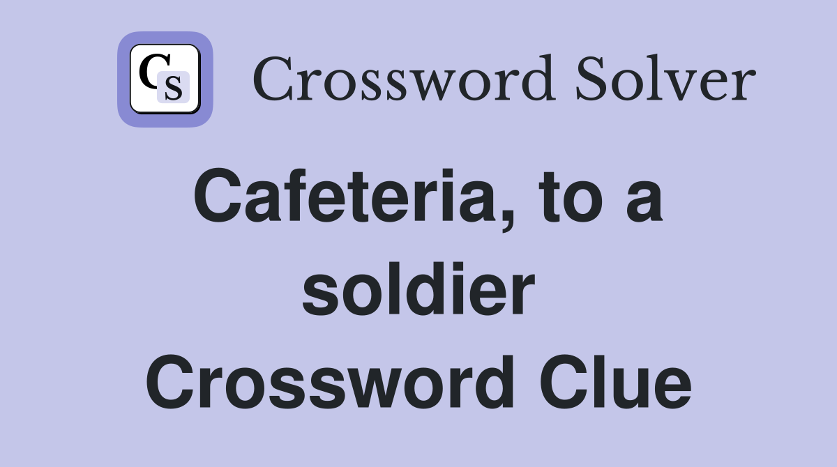 Cafeteria, to a soldier Crossword Clue