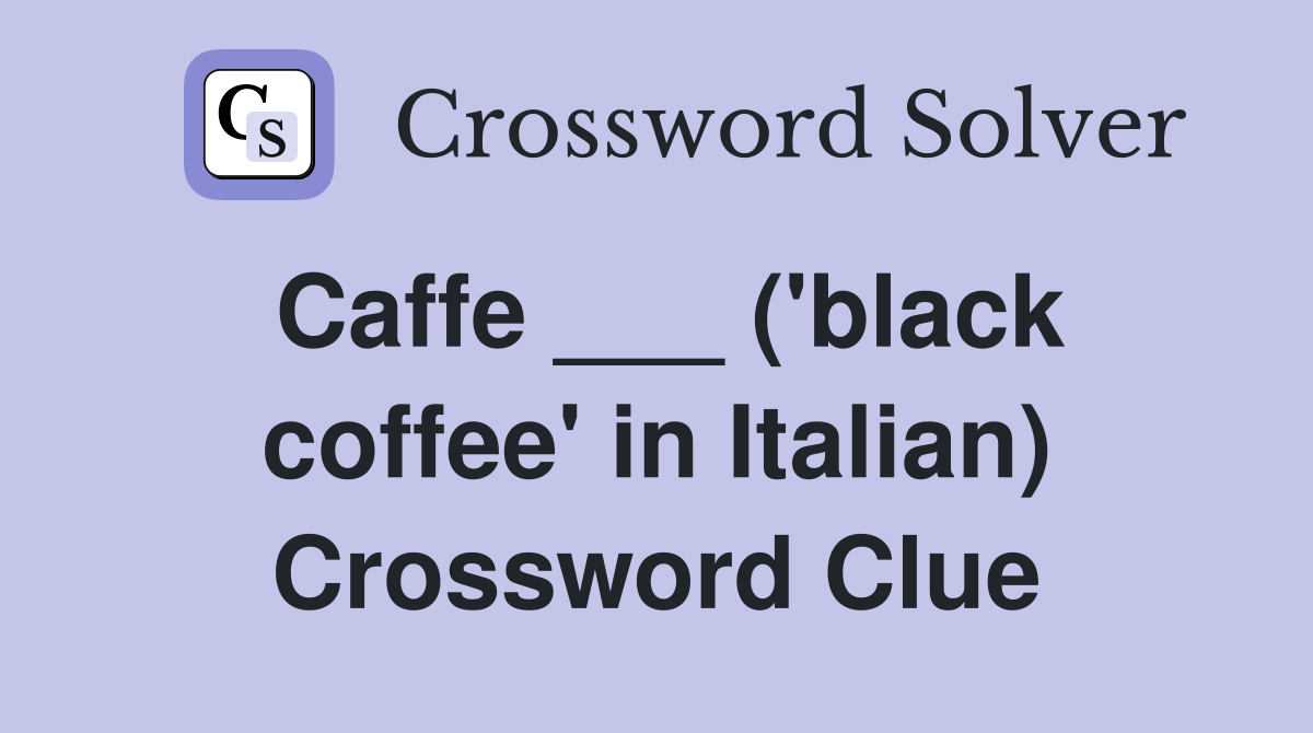 Caffe ___ ('black coffee' in Italian) Crossword Clue