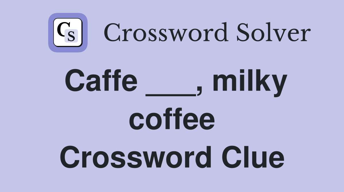 Caffe ___, milky coffee Crossword Clue