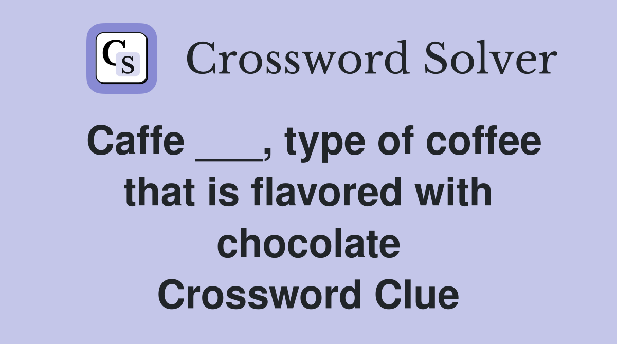 Caffe ___, type of coffee that is flavored with chocolate Crossword Clue
