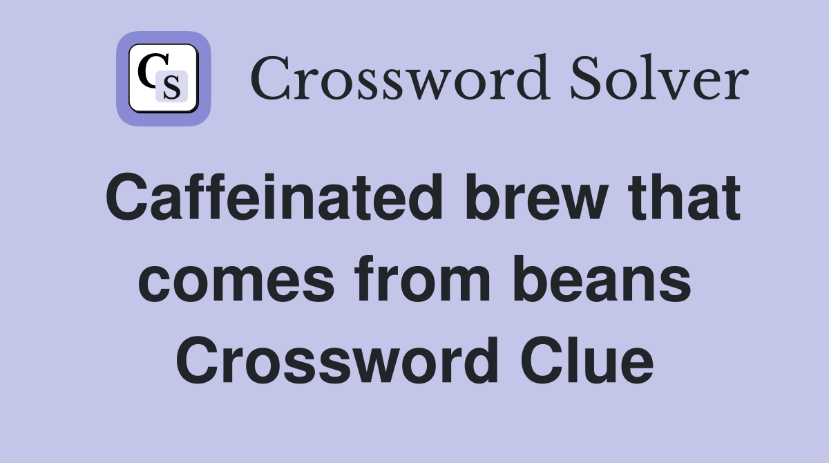 Caffeinated brew that comes from beans Crossword Clue