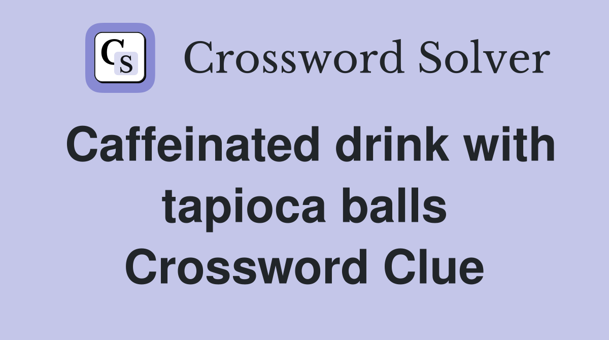 Caffeinated drink with tapioca balls Crossword Clue