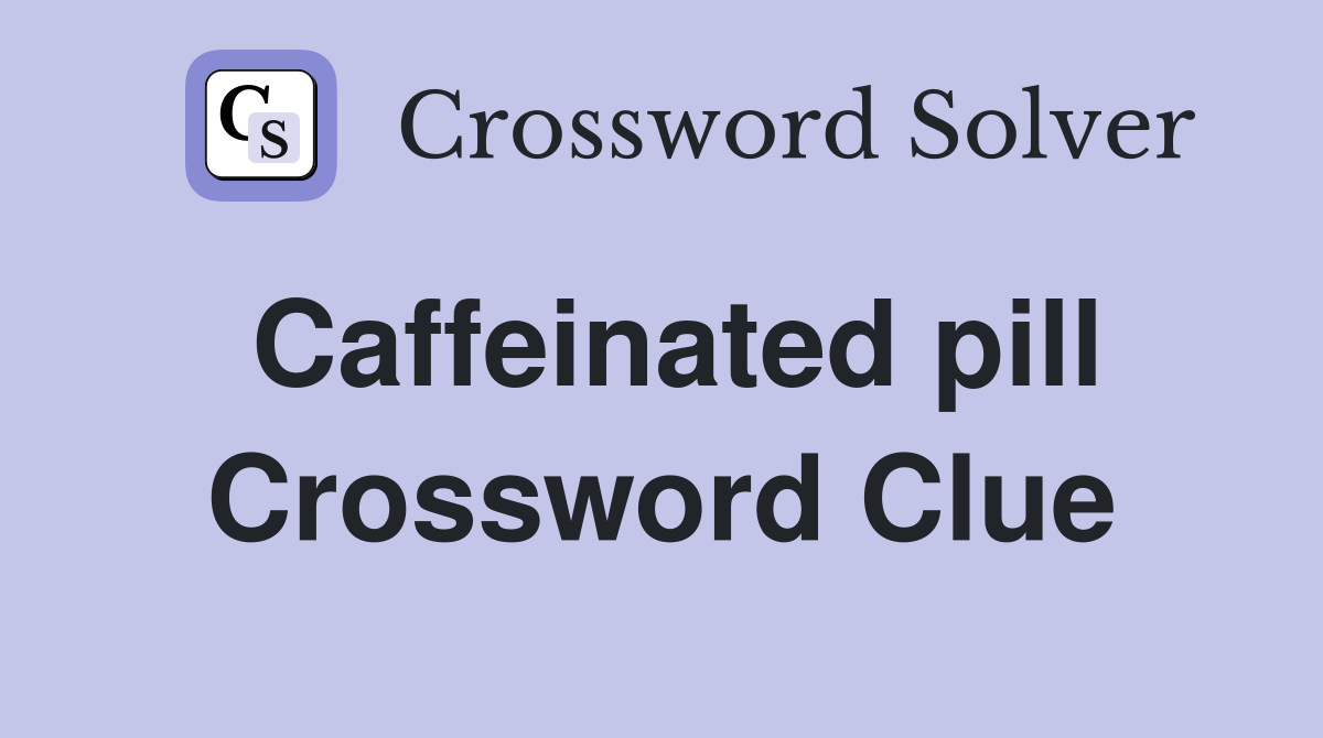 Caffeinated pill Crossword Clue