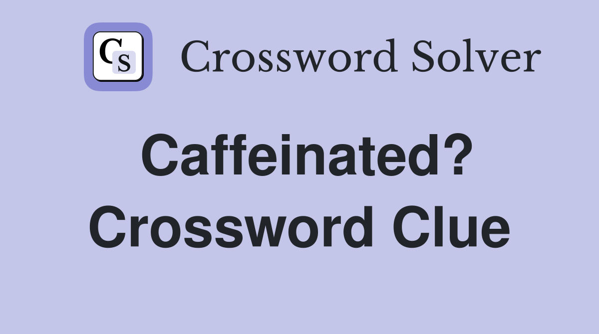 Caffeinated? Crossword Clue